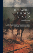 The Battle-Fields of Virginia: Chancellorsville; Embracing the Oerations of the Army of Northern Virginia, From the First Battle of Fredericksburg to the Death of Leiutenant-General Jackson