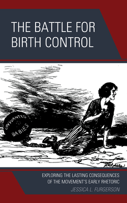 The Battle for Birth Control: Exploring the Lasting Consequences of the Movement's Early Rhetoric - Furgerson, Jessica L.