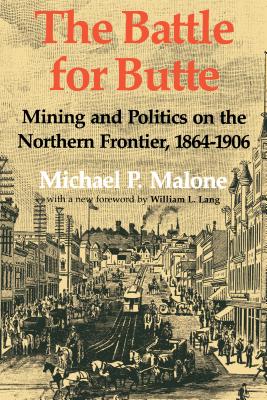 The Battle for Butte: Mining and Politics on the Northern Frontier, 1864-1906 - Malone, Michael P, and Lang, William L (Foreword by)