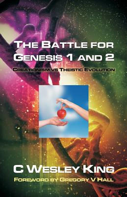 The Battle for Genesis 1 and 2: Creationism vs. Theistic Evolution - Hall, Gregory V (Foreword by), and Hale, D Curtis, and King, C Wesley