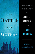 The Battle for Gotham: New York in the Shadow of Robert Moses and Jane Jacobs