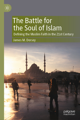 The Battle for the Soul of Islam: Defining the Muslim Faith in the 21st Century - Dorsey, James M.