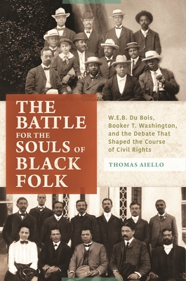 The Battle for the Souls of Black Folk: W.E.B. Du Bois, Booker T. Washington, and the Debate That Shaped the Course of Civil Rights - Aiello, Thomas