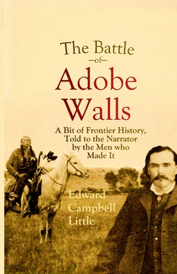 The Battle of Adobe Walls: A Bit of Frontier History, Told to the Narrator by the Men who Made It - Little, Edward Campbell