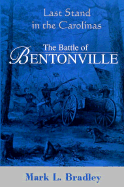 The Battle of Bentonville: Last Stand in the Carolinas - Bradley, Mark L