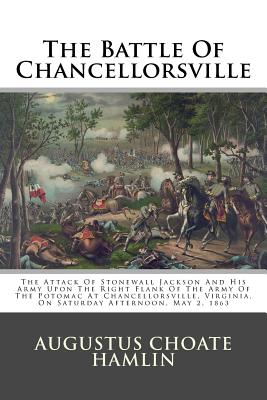 The Battle of Chancellorsville: The Attack of Stonewall Jackson and His Army Upon the Right Flank of the Army of the Potomac at Chancellorsville, Virginia, on Saturday Afternoon, May 2, 1863 - Hamlin, Augustus Choate