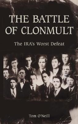 The Battle of Clonmult: The IRA's Worst Defeat - O'Neill, Tom, MA