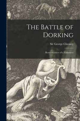 The Battle of Dorking [microform]: Reminiscences of a Volunteer - Chesney, George, Sir (Creator)