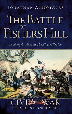 The Battle of Fisher's Hill: Breaking the Shenandoah Valley's Gibraltar - Noyalas, Jonathan A