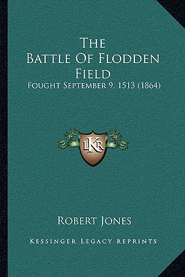 The Battle Of Flodden Field: Fought September 9, 1513 (1864) - Jones, Robert