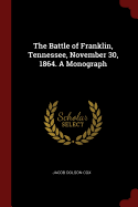 The Battle of Franklin, Tennessee, November 30, 1864. A Monograph