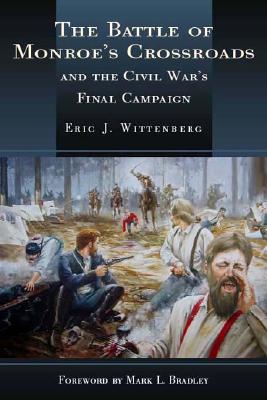 The Battle of Monroe's Crossroads: And the Civil War's Final Campaign - Wittenberg, Eric J, and Bradley, Mark (Foreword by)