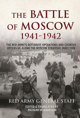 The Battle of Moscow 1941-1942: The Red Army's Defensive Operations and Counter-Offensive Along the Moscow Strategic Direction - Soviet General Staff, and Harrison, Richard W. (Editor)