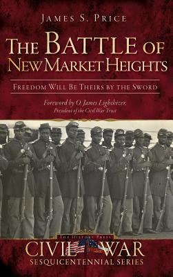 The Battle of New Market Heights: Freedom Will Be Theirs by the Sword - Price, James S, and Bostick, Douglas W (Editor), and Lighthizer, O James (Foreword by)