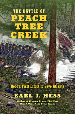 The Battle of Peach Tree Creek: Hood's First Effort to Save Atlanta - Hess, Earl J