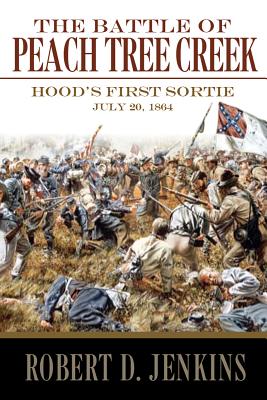 The Battle of Peach Tree Creek: Hood's First Sortie, 20 July 1864 - Jenkins, Robert, Sr.