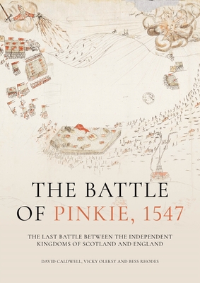 The Battle of Pinkie, 1547: The Last Battle Between the Independent Kingdoms of Scotland and England - Caldwell, David, and Oleksy, Vicky, and Rhodes, Bess