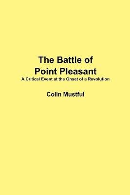 The Battle of Point Pleasant: A Critical Event at the Onset of a Revolution - Mustful, Colin