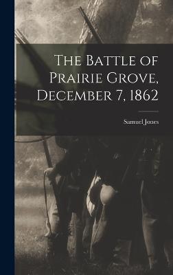 The Battle of Prairie Grove, December 7, 1862 - Jones, Samuel