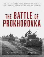 The Battle of Prokhorovka: The Climactic Tank Battle at Kursk, the Largest Clash of Armor in History