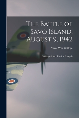 The Battle of Savo Island, August 9, 1942: Strategical and Tactical Analysis - Naval War College (U S ) (Creator)