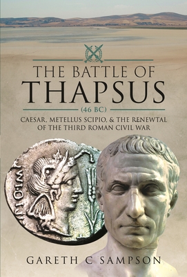 The Battle of Thapsus (46 BC): Caesar, Metellus Scipio, and the Renewal of the Third Roman Civil War - Sampson, Gareth C