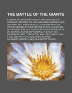 The Battle of the Giants: A Debate on the Roman Catholic Religion, Held in Cincinnati, Between the Late Alexander Campbell, Founder of the "christian" Church, and the Right Rev. John B. Purcell (Classic Reprint)