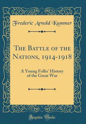 The Battle of the Nations, 1914-1918: A Young Folks' History of the Great War (Classic Reprint) - Kummer, Frederic Arnold