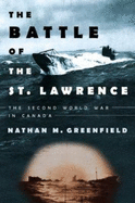 The Battle of the St. Lawrence: The Second World War in Canada - Greenfield, Nathan M