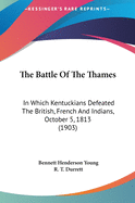 The Battle Of The Thames: In Which Kentuckians Defeated The British, French And Indians, October 5, 1813 (1903)
