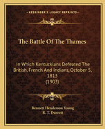 The Battle Of The Thames: In Which Kentuckians Defeated The British, French And Indians, October 5, 1813 (1903)