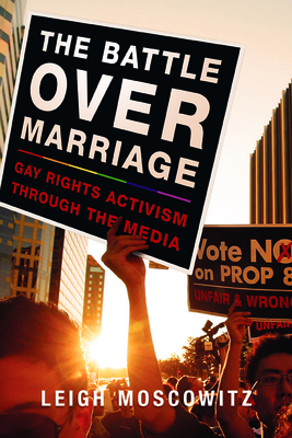 The Battle Over Marriage: Gay Rights Activism Through the Media - Moscowitz, Leigh