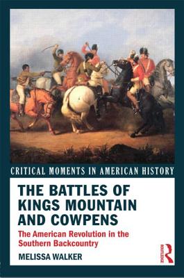 The Battles of Kings Mountain and Cowpens: The American Revolution in the Southern Backcountry - Walker, Melissa A