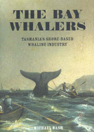 The Bay Whalers: Tasmania's Shore Based Whaling Industry