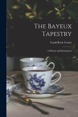 The Bayeux Tapestry: A History and Description - Fowke, Frank Rede