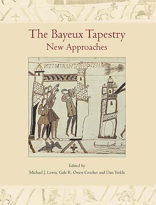 The Bayeux Tapestry: New Approaches - Lewis, Michael J. (Editor), and Owen-Crocker, Gale R. (Editor), and Terkla, Dan (Editor)