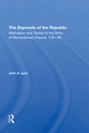 The Bayonets Of The Republic: Motivation And Tactics In The Army Of Revolutionary France, 1791-94