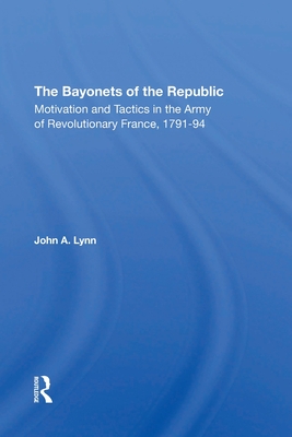 The Bayonets Of The Republic: Motivation And Tactics In The Army Of Revolutionary France, 179194 - Lynn, John A