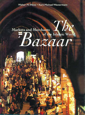 The Bazaar: Markets and Merchants of the Islamic World - Weiss, Walter M, and Westerman, Kurt-Michael