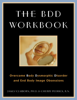 The BDD Workbook: Overcome Body Dysmorphic Disorder and End Body Image Obsessions - Claiborn, James, PhD, Abpp, and Pedrick, Cherlene, RN