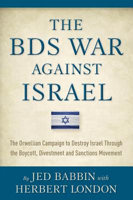 The BDS War Against Israel: The Orwellian Campaign to Destroy Israel Through the Boycott, Divestment and Sanctions Movement - London, Herbert I, and Babbin, Jed