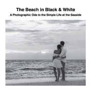 The Beach in Black & White: A Photographic Ode to the Simple Life at the Seaside