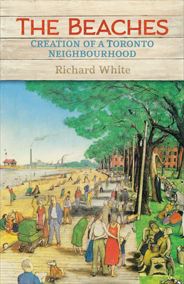 The Beaches: Creation of a Toronto Neighbourhood - White, Richard