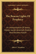 The Beacon Lights of Prophecy; An Interpretation of Amos, Hosea, Isaiah, Jeremiah, Ezekiel, and Deutero-Isaiah