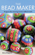 The Bead Maker: Projects for Creating Hand-crafted Beads