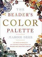 The Beader's Color Palette: 20 Creative Projects and 220 Inspired Combinations for Beaded and Gemstone Jewelry - Deeb, Margie