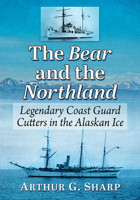 The Bear and the Northland: Legendary Coast Guard Cutters in the Alaskan Ice - Sharp, Arthur G