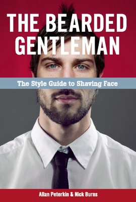 The Bearded Gentleman: The Style Guide to Shaving Face - Peterkin, Allan, Dr., and Burns, Nick