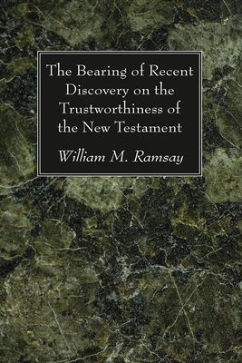 The Bearing of Recent Discovery on the Trustworthiness of the New Testament - Ramsay, William M