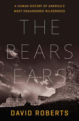 The Bears Ears: A Human History of America's Most Endangered Wilderness - Roberts, David